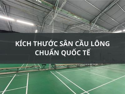 KÍCH THƯỚC S N CẦU LÔNG CHUẨN QUỐC TẾ 2023